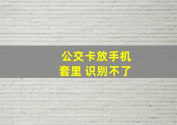 公交卡放手机套里 识别不了